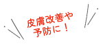 皮膚改善や予防に！